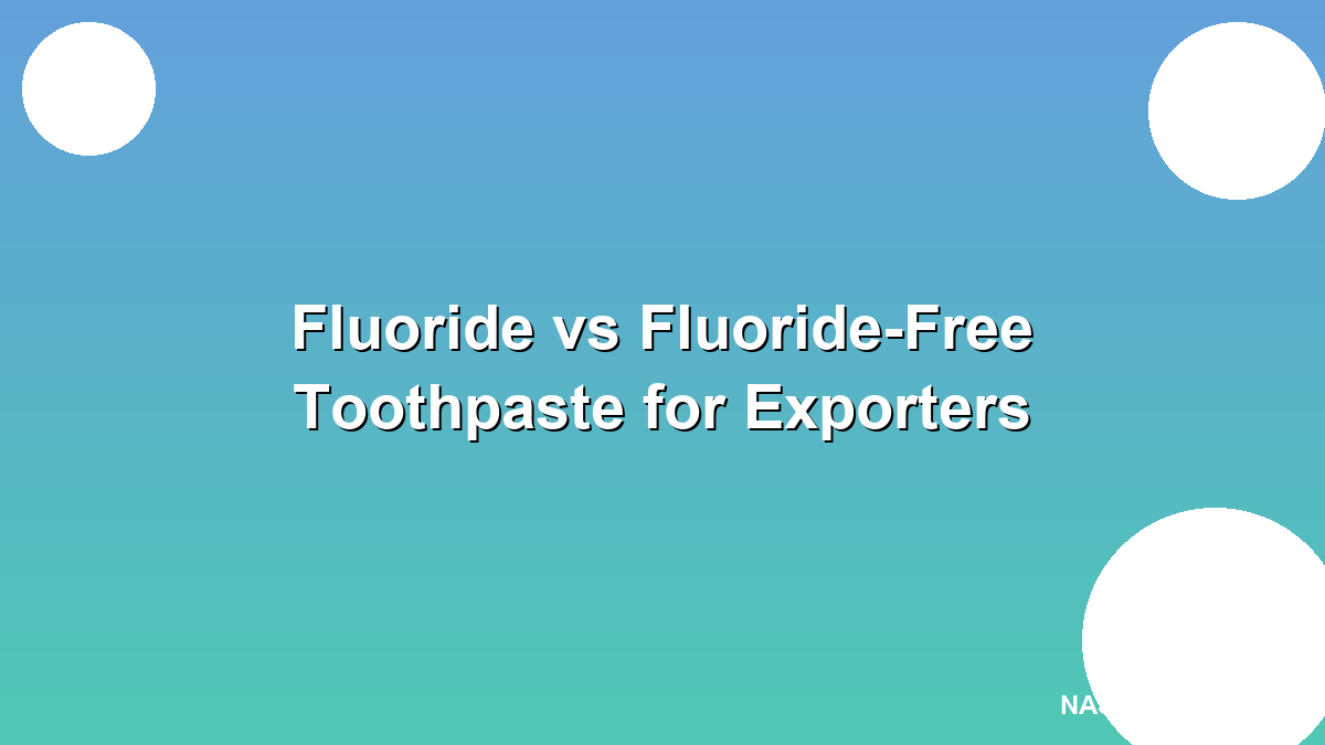 Fluoride vs fluoride-free toothpaste for exporters