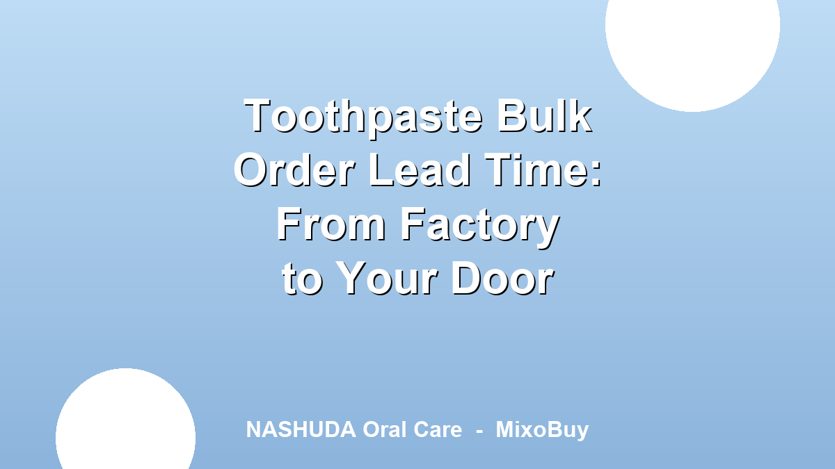 Toothpaste bulk order lead time from factory to importer warehouse