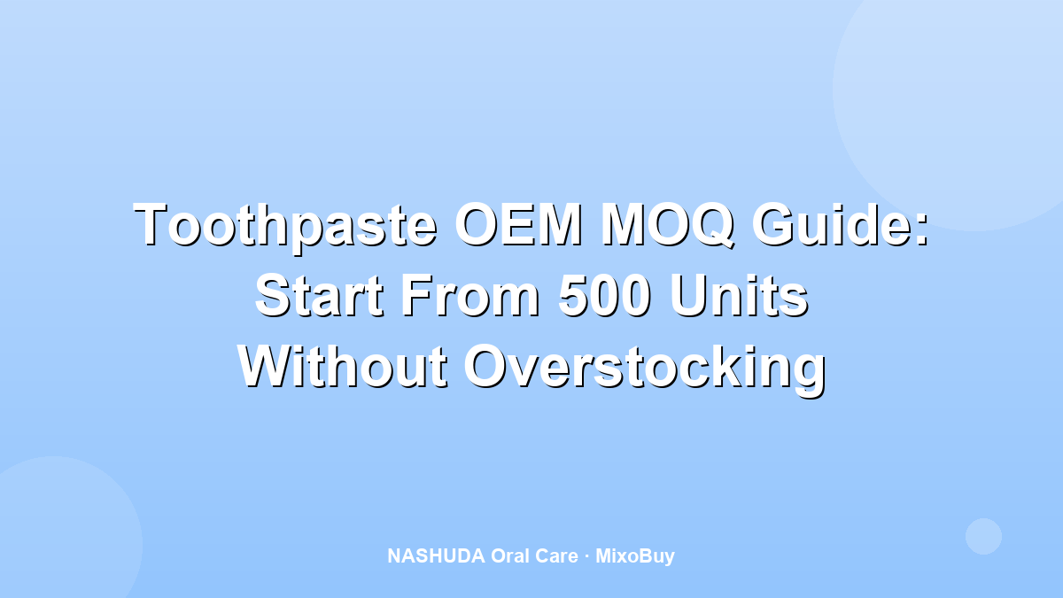 Toothpaste OEM MOQ guide for small brands starting from 500 units