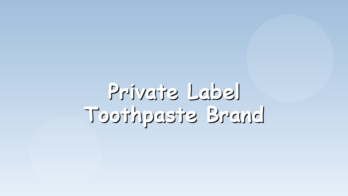 Private label toothpaste brand launch steps for global importers
