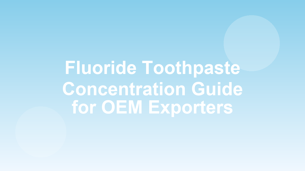 Fluoride toothpaste concentration guide for OEM exporters