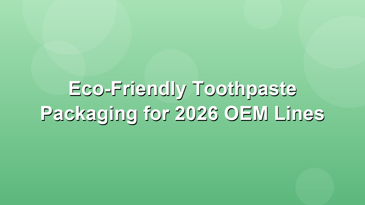 Eco-friendly toothpaste tube materials comparison for 2026 OEM lines