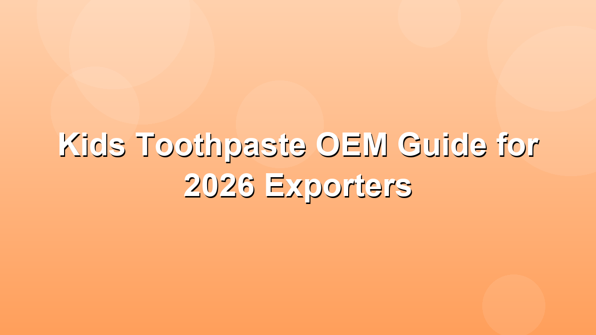 Kids toothpaste OEM formulation and export compliance guide