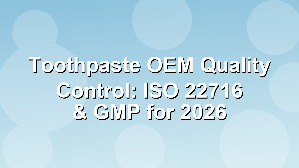 Toothpaste OEM quality control and ISO 22716 documentation workflow