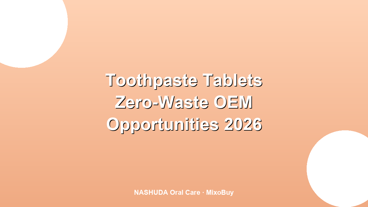 Toothpaste tablets solid oral care zero waste OEM opportunities 2026
