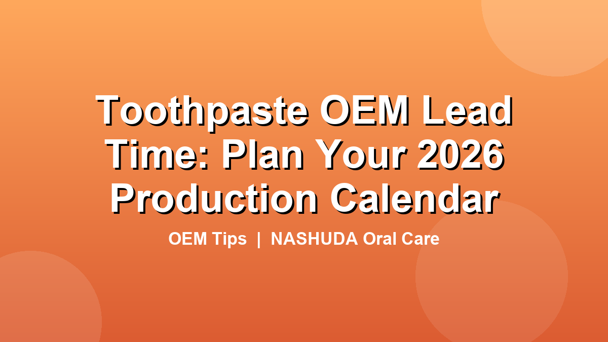 Toothpaste OEM lead time production calendar 2026
