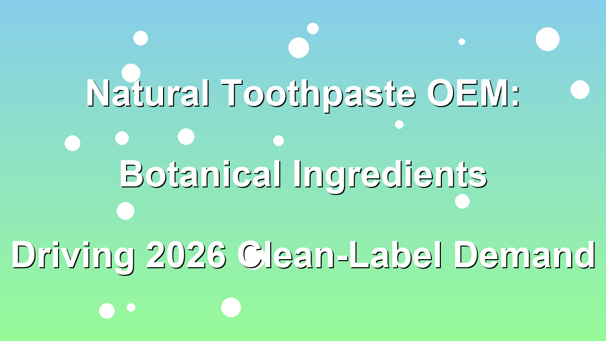 Natural toothpaste OEM botanical ingredients clean-label 2026