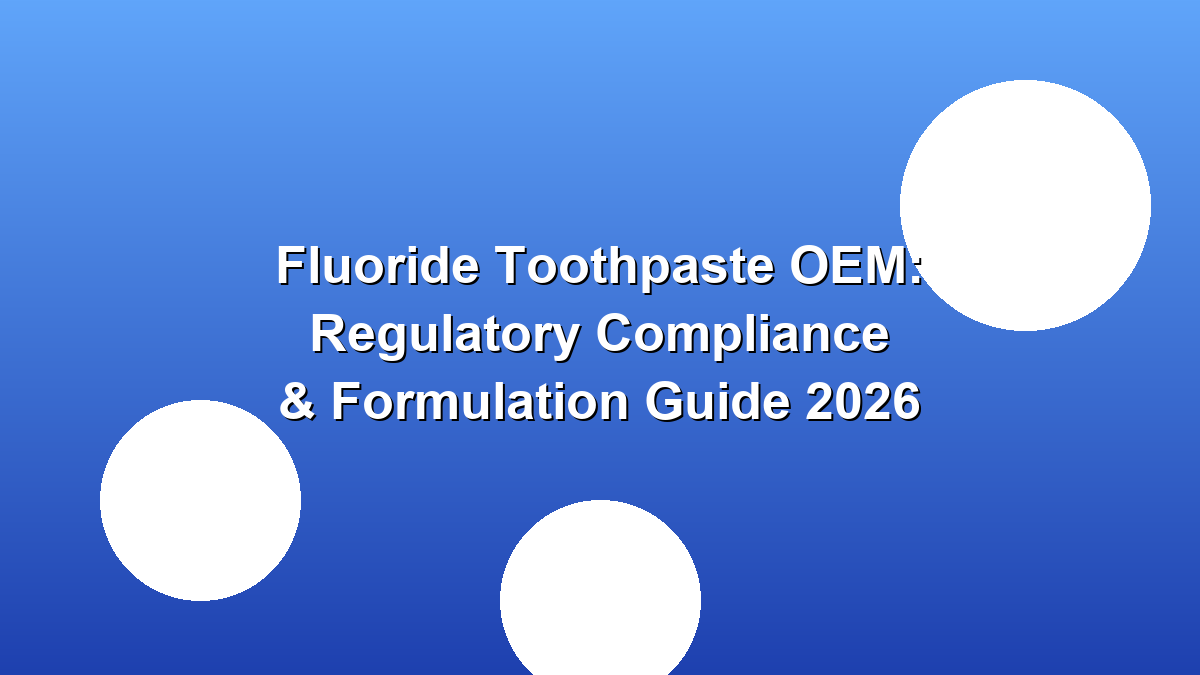 Fluoride toothpaste OEM regulatory compliance formulation guide 2026