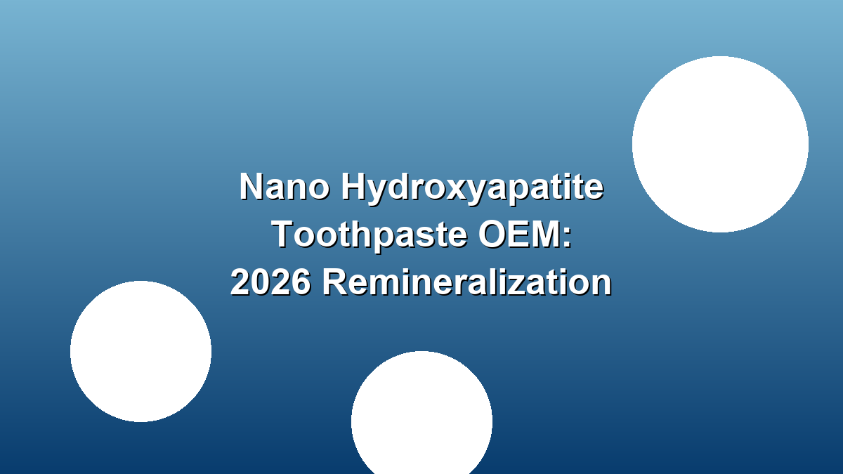Nano hydroxyapatite toothpaste OEM remineralization 2026 buyers