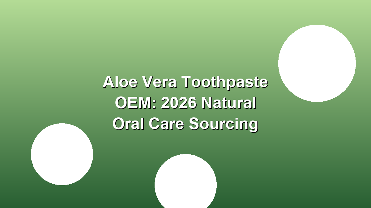 Aloe vera toothpaste OEM 2026 natural oral care sourcing guide