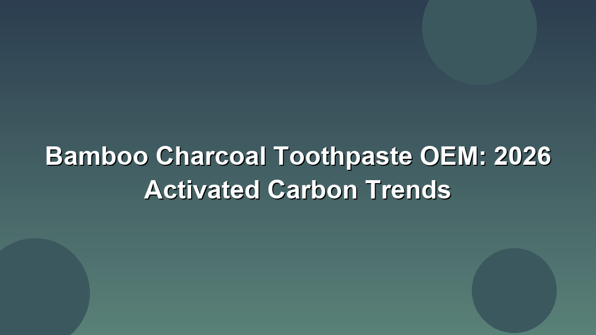 Bamboo charcoal toothpaste OEM activated carbon trends 2026 B2B buyers